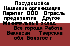 Посудомойка › Название организации ­ Паритет, ООО › Отрасль предприятия ­ Другое › Минимальный оклад ­ 23 000 - Все города Работа » Вакансии   . Тверская обл.,Бологое г.